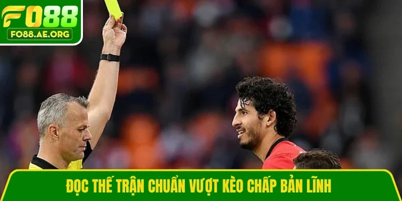 Đọc thế trận chuẩn vượt kèo chấp bản lĩnh 