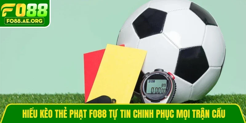   Hiểu kèo thẻ phạt Fo88 tự tin chinh phục mọi trận cầu 